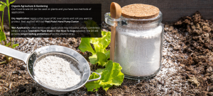 Organic Agriculture & Gardening
Our Food-Grade DE can be used on plants and you have two methods of application.

Dry Application: Apply a thin layer of DE over plants and soil you want to protect. Best applied with our Pest Pistol Hand Pump Duster.

Wet Application: Often times a wet application may be easier, simply combine a little DE into a TweetMint Plant Wash or Not Nice To Bugs solution. The DE will provide longer-lasting protection after the solution dries.